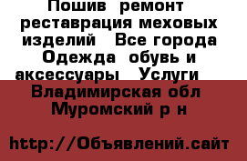 Пошив, ремонт, реставрация меховых изделий - Все города Одежда, обувь и аксессуары » Услуги   . Владимирская обл.,Муромский р-н